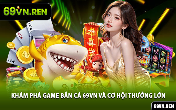 Khám Phá Game Bắn Cá 69VN Và Cơ Hội Thưởng Lớn