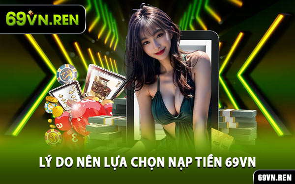 Lý Do Nên Lựa Chọn Nạp Tiền 69VN