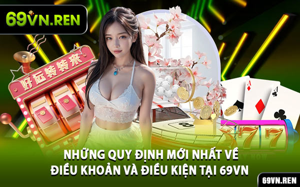 Những Quy Định Mới Nhất Về Điều Khoản Và Điều Kiện Tại 69VN 