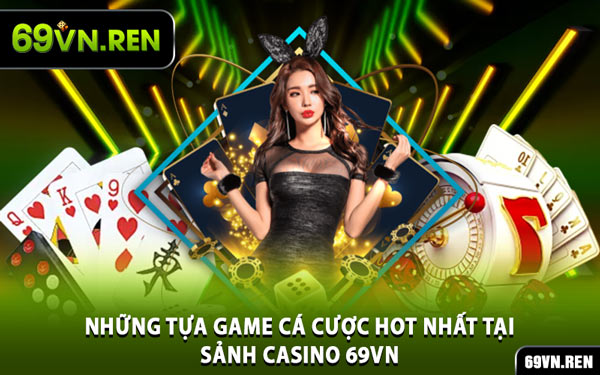 Những Tựa Game Cá Cược Hot Nhất Tại Sảnh Casino 69VN