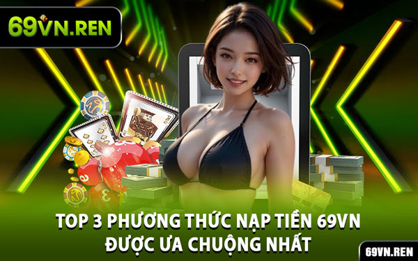 Top 3 Phương Thức Nạp Tiền 69VN Được Ưa Chuộng Nhất