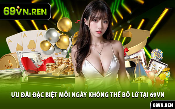 Ưu Đãi Đặc Biệt Mỗi Ngày Không Thể Bỏ Lỡ Tại 69VN